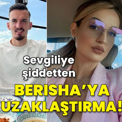 Sevgiliye şiddetten Berisha'ya uzaklaştırma!