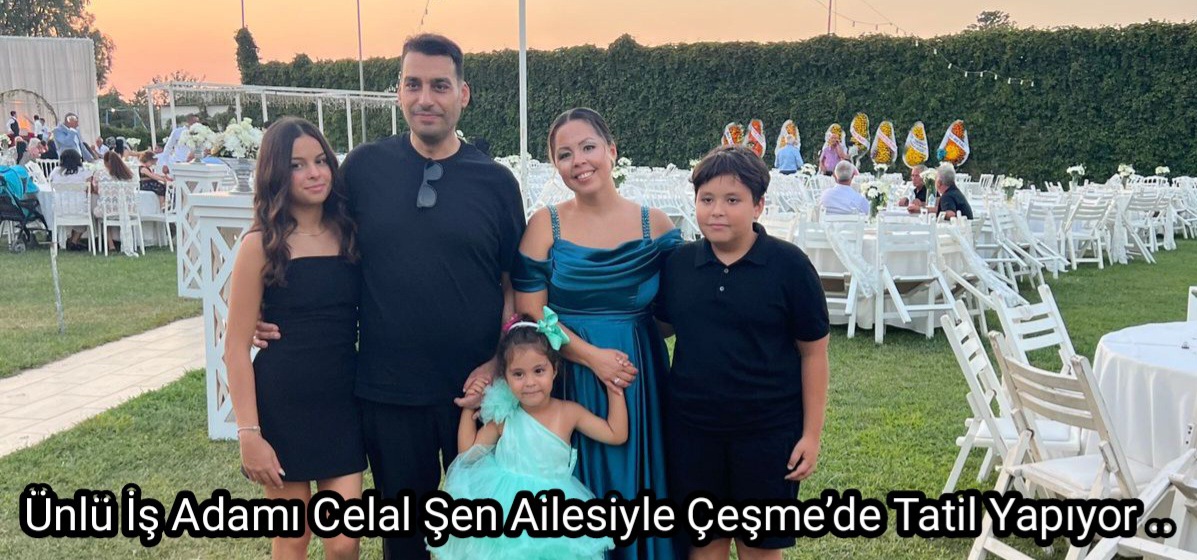 Ünlü İş Adamı Celal Şen Ailesiyle Çeşme’de Tatil Yapıyor.