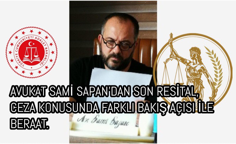 AVUKAT SAMİ SAPAN’DAN SON RESİTAL, CEZA KONUSUNDA FARKLI BAKIŞ AÇISI İLE BERAAT.